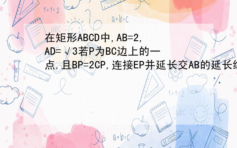 在矩形ABCD中,AB=2,AD=√3若P为BC边上的一点,且BP=2CP,连接EP并延长交AB的延长线于F在矩形ABCD中,AB=2,AD=√3,若P为BC边上的一点,且BP=2CP,连接EP并延长交AB的延长线于F.①求证;点B平分线段AF;②△PAE能否