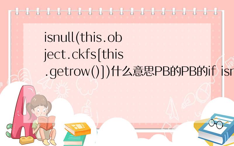 isnull(this.object.ckfs[this.getrow()])什么意思PB的PB的if isnull(this.object.ckfs[this.getrow()]) thenmessagebox(