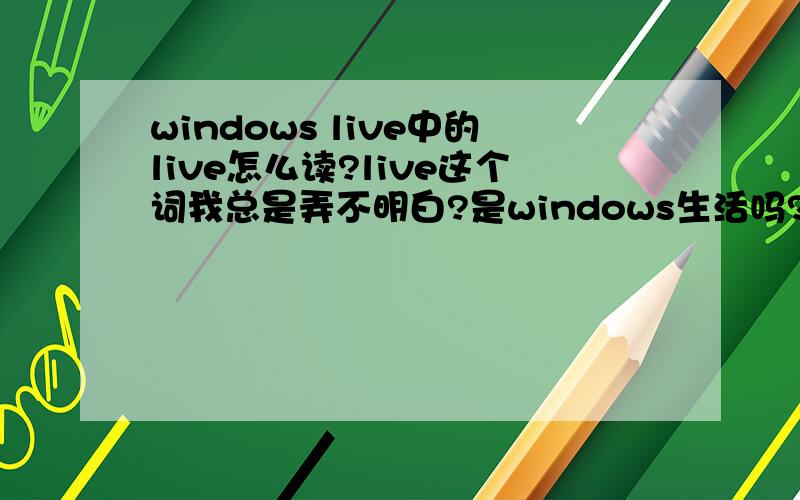 windows live中的live怎么读?live这个词我总是弄不明白?是windows生活吗?
