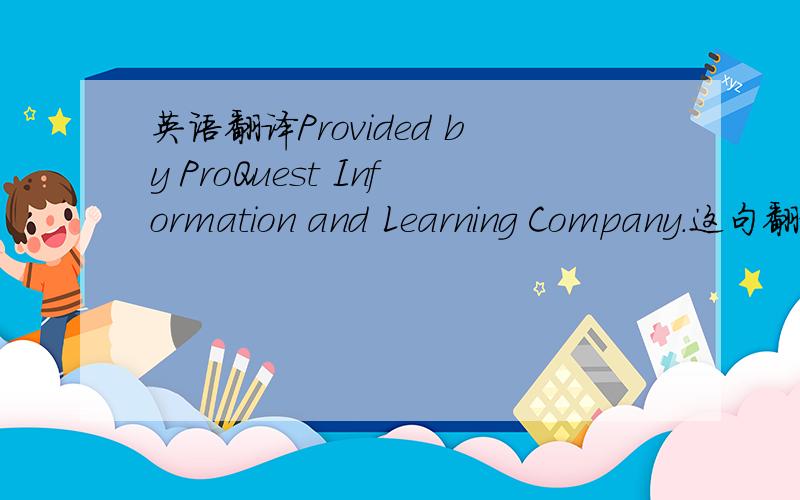 英语翻译Provided by ProQuest Information and Learning Company.这句翻译中文是什么意思.