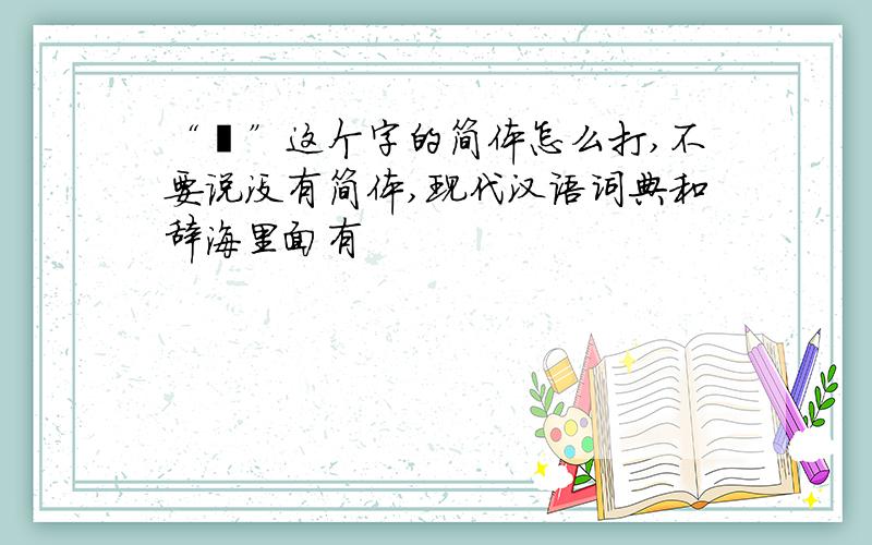 “晛”这个字的简体怎么打,不要说没有简体,现代汉语词典和辞海里面有