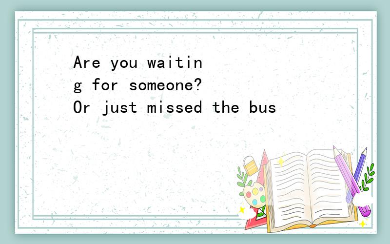 Are you waiting for someone?Or just missed the bus