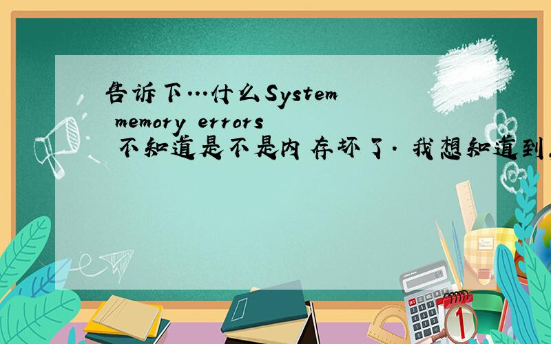 告诉下...什么System memory errors 不知道是不是内存坏了.　我想知道到,打心底谢谢大伙了