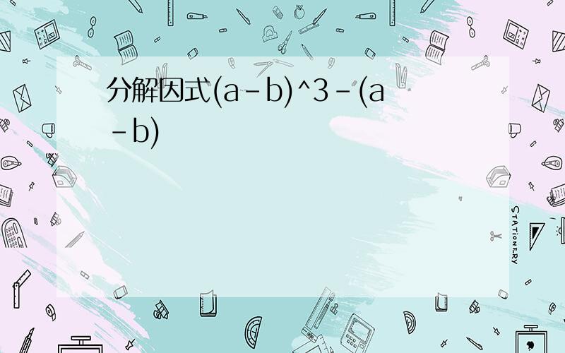 分解因式(a-b)^3-(a-b)