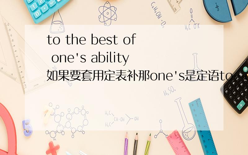 to the best of one's ability如果要套用定表补那one's是定语to…of作状语对么