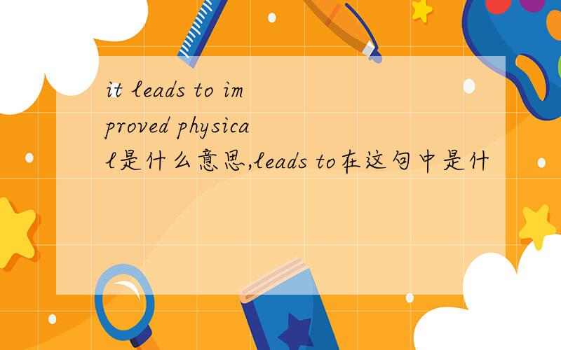 it leads to improved physical是什么意思,leads to在这句中是什
