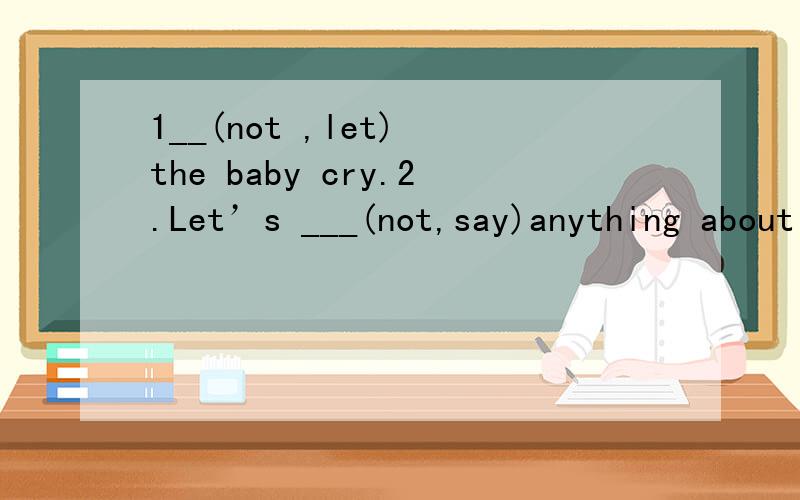 1__(not ,let) the baby cry.2.Let’s ___(not,say)anything about it 3.___(not,talk)and__(read)aloud.