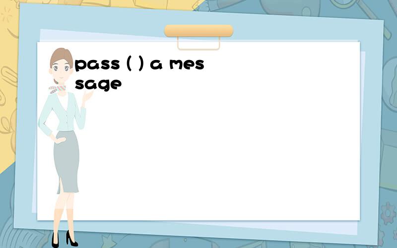 pass ( ) a message