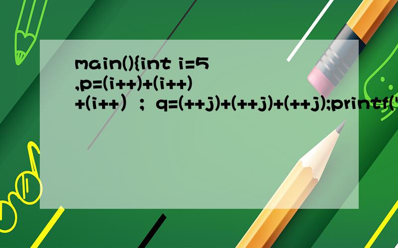 main(){int i=5,p=(i++)+(i++)+(i++）；q=(++j)+(++j)+(++j);printf(
