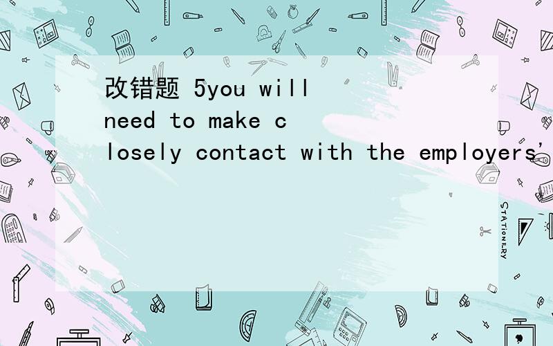 改错题 5you will need to make closely contact with the employers' agents.这里面哪里错了?为什么