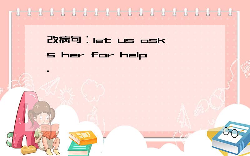 改病句：let us asks her for help.