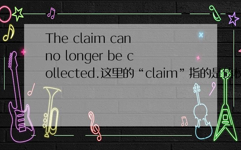 The claim can no longer be collected.这里的“claim”指的是债权。