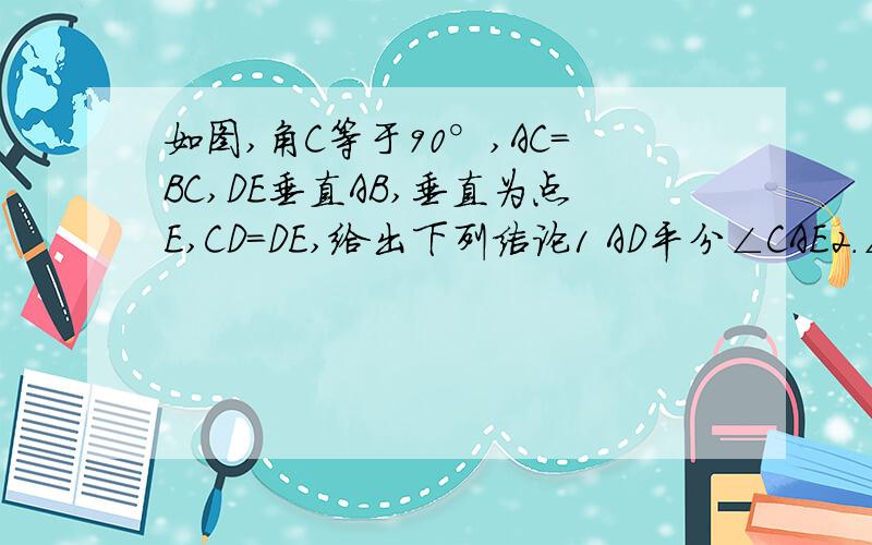 如图,角C等于90°,AC=BC,DE垂直AB,垂直为点E,CD=DE,给出下列结论1 AD平分∠CAE2.∠BAC=∠BDE3.DE平分∠ADB4 CD+AC=AB