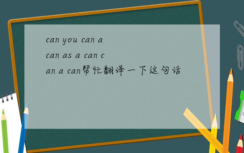 can you can a can as a can can a can帮忙翻译一下这句话
