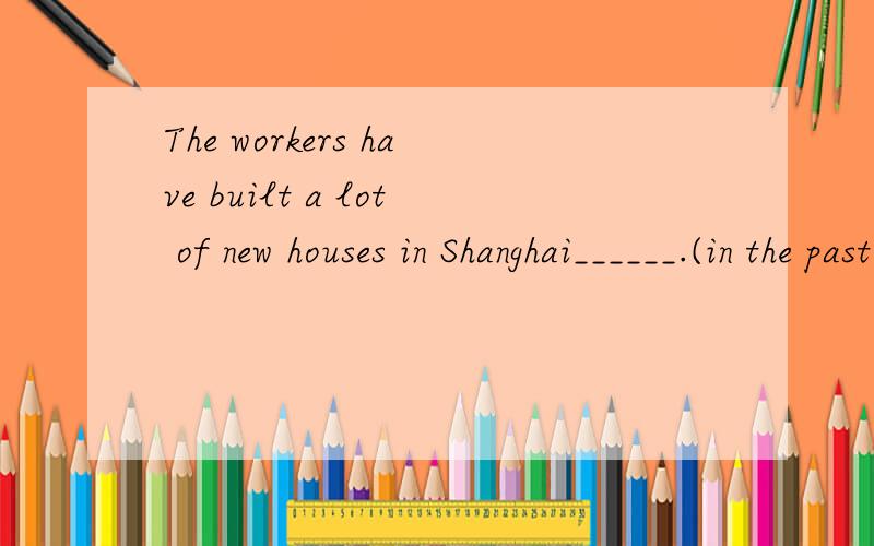 The workers have built a lot of new houses in Shanghai______.(in the past ten years/for ten years )为什么选这个答案？选 for ten years不行吗？