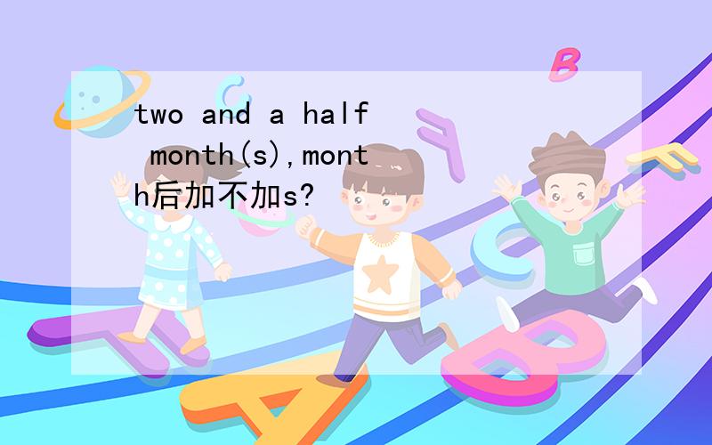 two and a half month(s),month后加不加s?