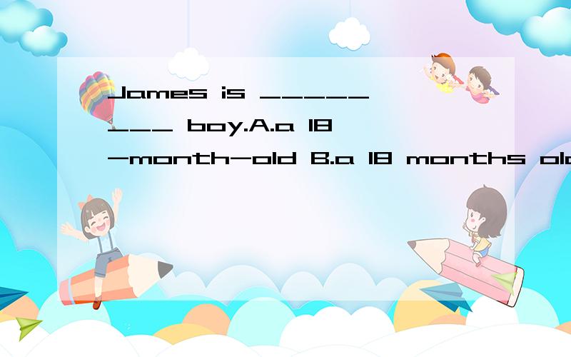 James is ________ boy.A.a 18-month-old B.a 18 months old C.an 18-month-old D.an 18-months-oldJames is ________ boy.a 18-month-old B.a 18 months old C.an18-month-old D.an 18-months-old