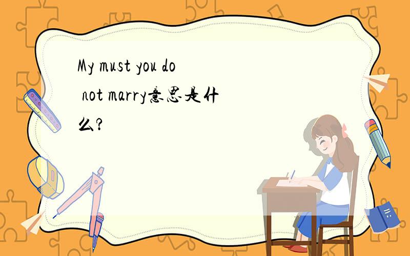 My must you do not marry意思是什么?