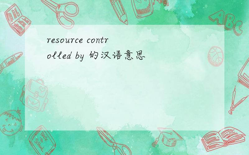 resource controlled by 的汉语意思