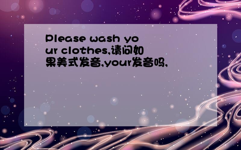 Please wash your clothes,请问如果美式发音,your发音吗,