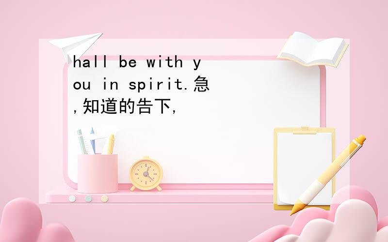 hall be with you in spirit.急,知道的告下,