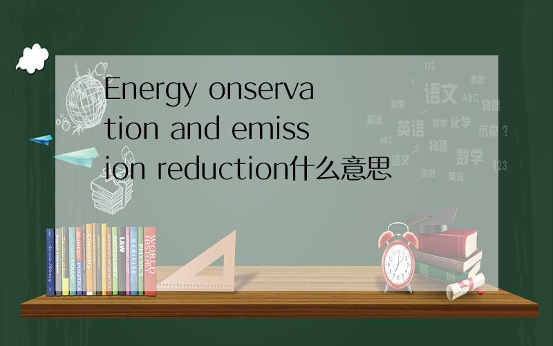 Energy onservation and emission reduction什么意思