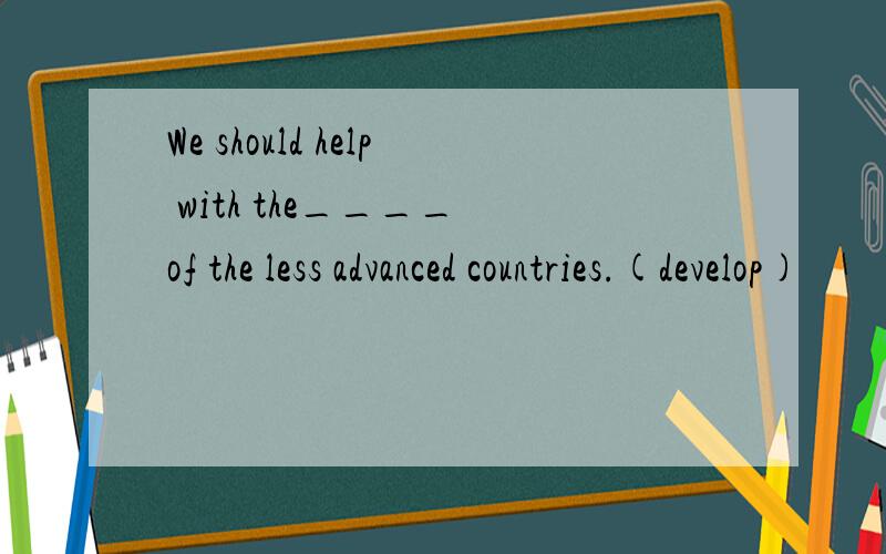 We should help with the____ of the less advanced countries.(develop)