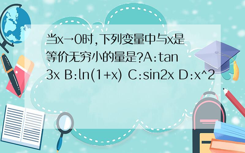 当x→0时,下列变量中与x是等价无穷小的量是?A:tan3x B:ln(1+x) C:sin2x D:x^2
