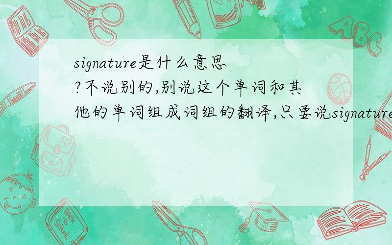 signature是什么意思?不说别的,别说这个单词和其他的单词组成词组的翻译,只要说signature是是什么意思就行了,OK?