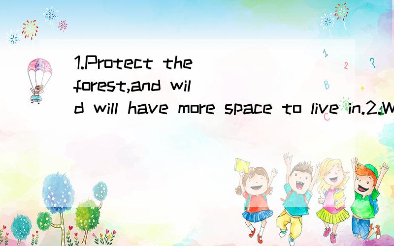 1.Protect the forest,and wild will have more space to live in.2.Walk through the rainforest,or1.Protect the forest,and wild will have more space to live in.(改为由If 引导的复合句）2.Walk through the rainforest,or you can't see the beautiful