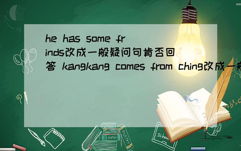 he has some frinds改成一般疑问句肯否回答 kangkang comes from ching改成一般疑问句肯否回答