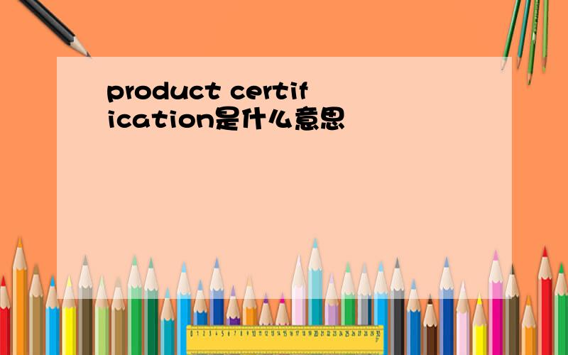 product certification是什么意思