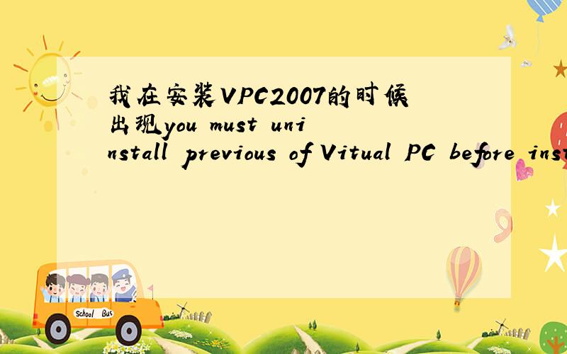 我在安装VPC2007的时候出现you must uninstall previous of Vitual PC before installation.This application will now quit.