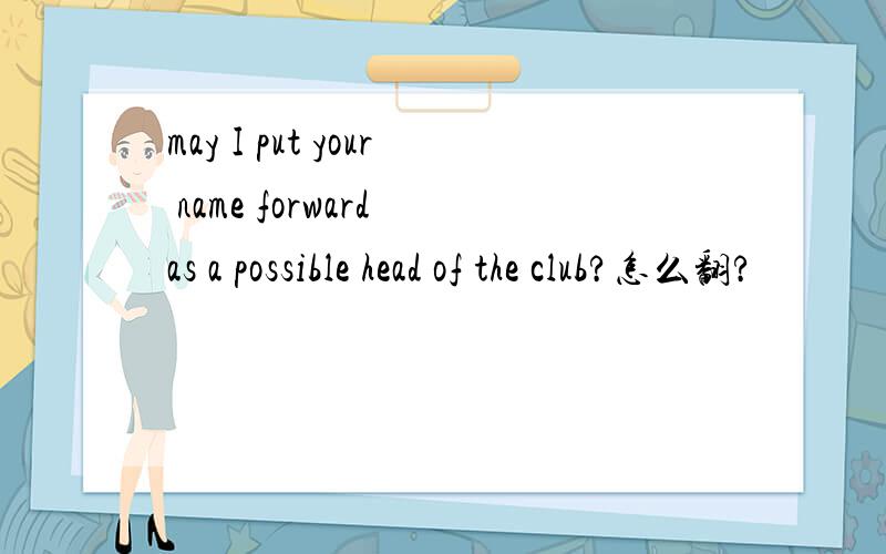 may I put your name forward as a possible head of the club?怎么翻?
