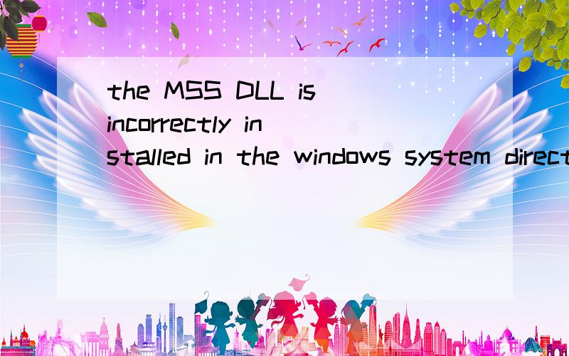 the MSS DLL isincorrectly installed in the windows system directory啥意思?