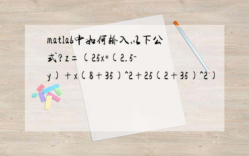 matlab中如何输入以下公式?z=(25x*(2.5-y)+x(8+35)^2+25(2+35)^2)