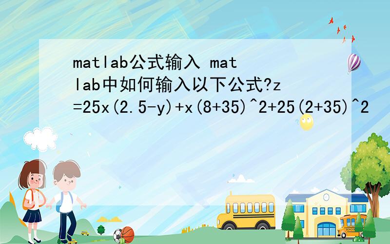 matlab公式输入 matlab中如何输入以下公式?z=25x(2.5-y)+x(8+35)^2+25(2+35)^2