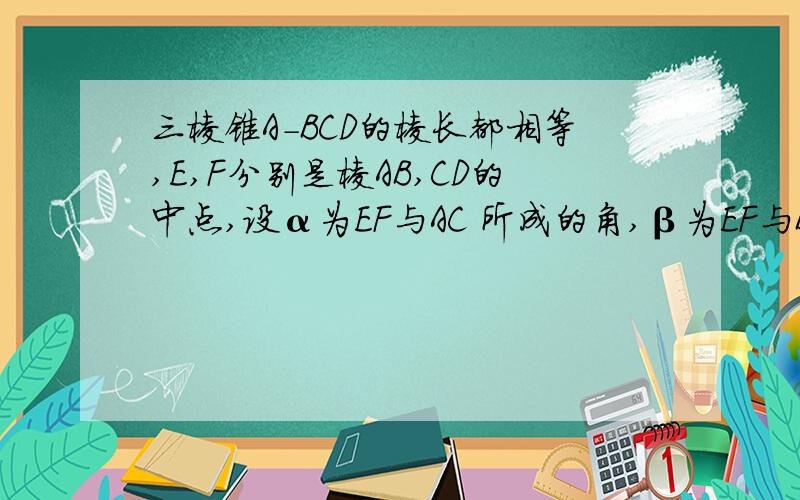 三棱锥A-BCD的棱长都相等,E,F分别是棱AB,CD的中点,设α为EF与AC 所成的角,β为EF与BD所成的角,则α+β等于