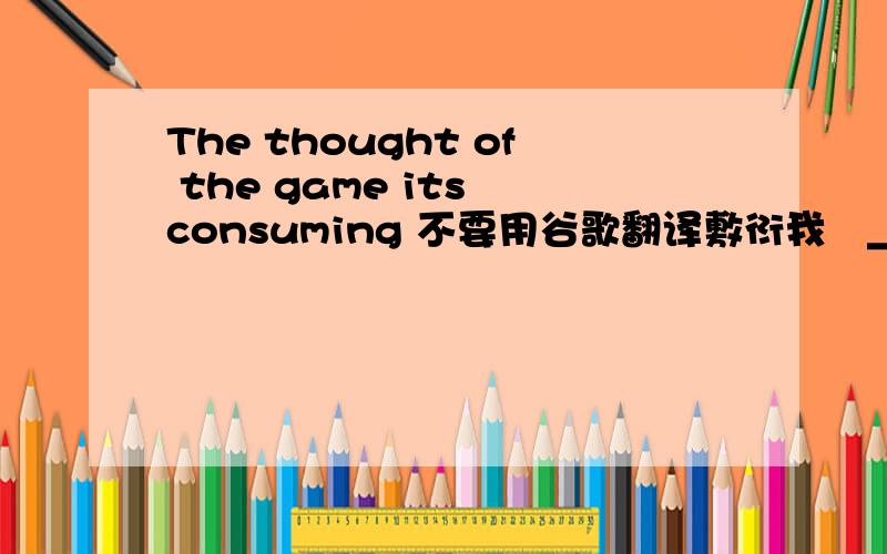 The thought of the game its consuming 不要用谷歌翻译敷衍我ˊ_>ˋ