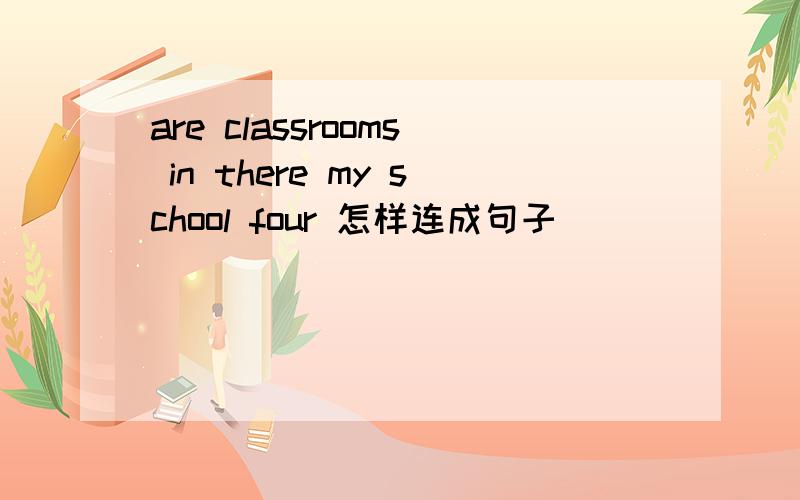 are classrooms in there my school four 怎样连成句子