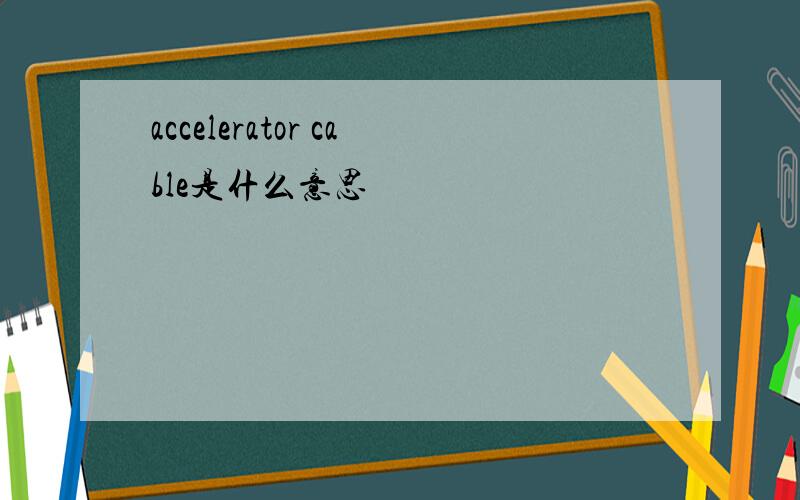 accelerator cable是什么意思