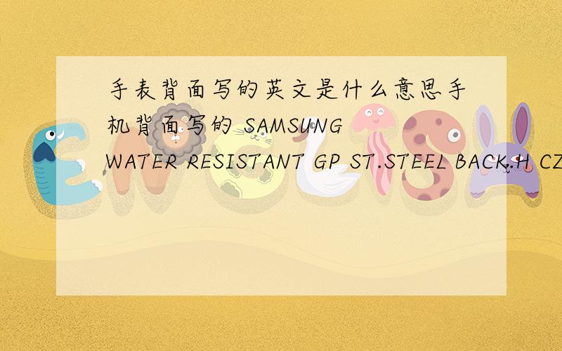 手表背面写的英文是什么意思手机背面写的 SAMSUNG WATER RESISTANT GP ST.STEEL BACK.H CZ801