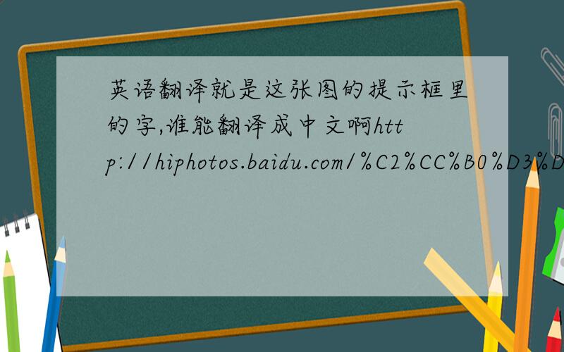 英语翻译就是这张图的提示框里的字,谁能翻译成中文啊http://hiphotos.baidu.com/%C2%CC%B0%D3%D7%EE%B8%DF%D6%B8%BB%D3%B9%D9/pic/item/8a5465ee3a590ce0b21cb126.jpg
