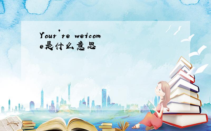 Your're weicome是什么意思
