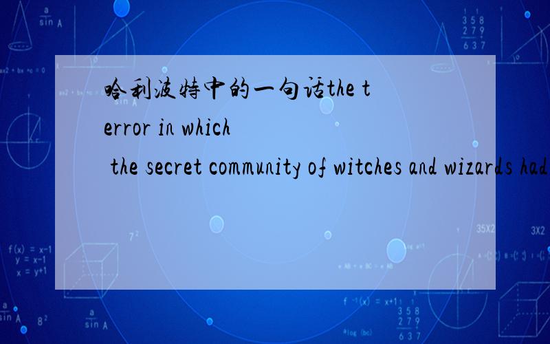 哈利波特中的一句话the terror in which the secret community of witches and wizards had lived for so long had lifted.句子结构.in which的用法,如何理解.