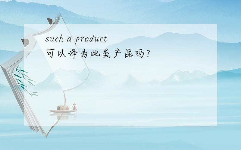such a product可以译为此类产品吗?