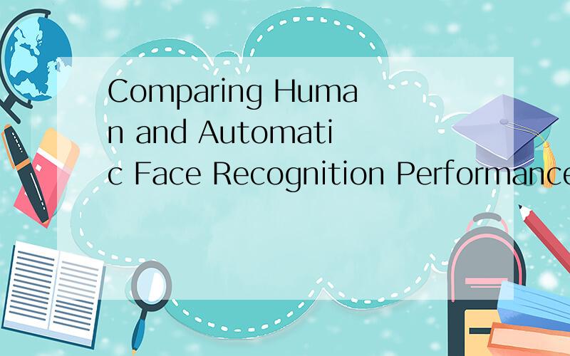 Comparing Human and Automatic Face Recognition Performance这个论文的中文翻译哪里有啊?我实在看不懂啊!Andy Adler and Michael E.SchuckersIEEE TRANSACTIONS ON SYSTEMS,MAN,AND CYBERNETICS—PART B:CYBERNETICS,VOL.37,NO.5,OCTOBER 2007