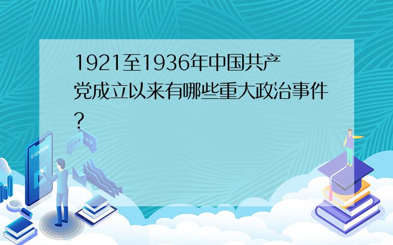 1921至1936年中国共产党成立以来有哪些重大政治事件?