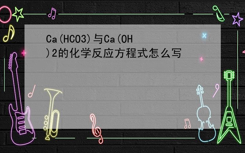 Ca(HCO3)与Ca(OH)2的化学反应方程式怎么写