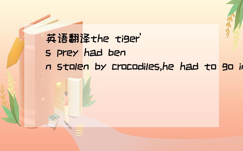 英语翻译the tiger's prey had benn stolen by crocodiles,he had to go in the water and steal it back.he didi from a colony of crocodiles.the tiger's prey had been stolen by crocodiles,he had to go in the water and steal it back.he did it from a col